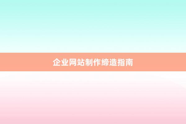 企业网站制作缔造指南